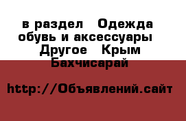  в раздел : Одежда, обувь и аксессуары » Другое . Крым,Бахчисарай